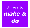 Things to make and do